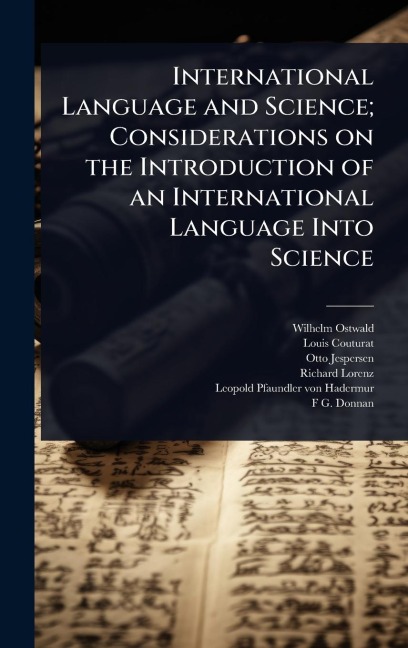 International Language and Science; Considerations on the Introduction of an International Language Into Science - Wilhelm Ostwald, Louis Couturat, Otto Jespersen