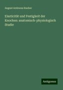 Elasticität und Festigkeit der Knochen: anatomisch-physiologisch Studie - August Antinous Rauber