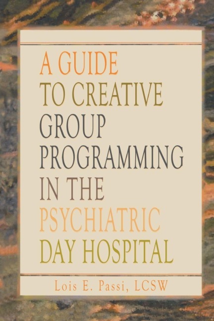 A Guide to Creative Group Programming in the Psychiatric Day Hospital - Lois E Passi