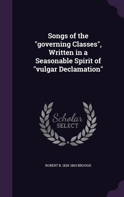 Songs of the governing Classes, Written in a Seasonable Spirit of vulgar Declamation - Robert B. Brough