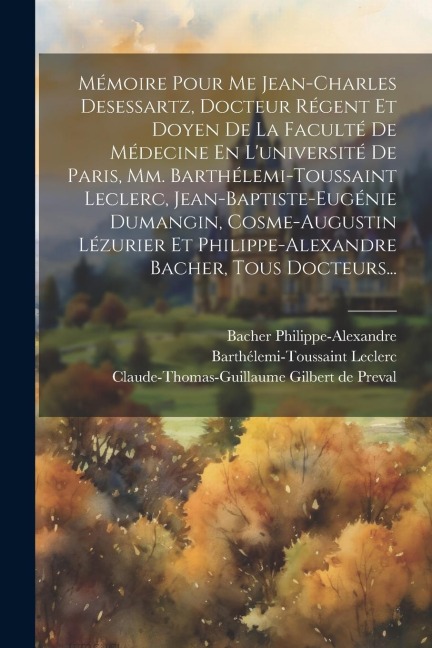 Mémoire Pour Me Jean-charles Desessartz, Docteur Régent Et Doyen De La Faculté De Médecine En L'université De Paris, Mm. Barthélemi-toussaint Leclerc, - Jean-Charles Desessartz, Barthélemi-Toussaint Leclerc, Jean-Baptiste-Eugénie Dumangin