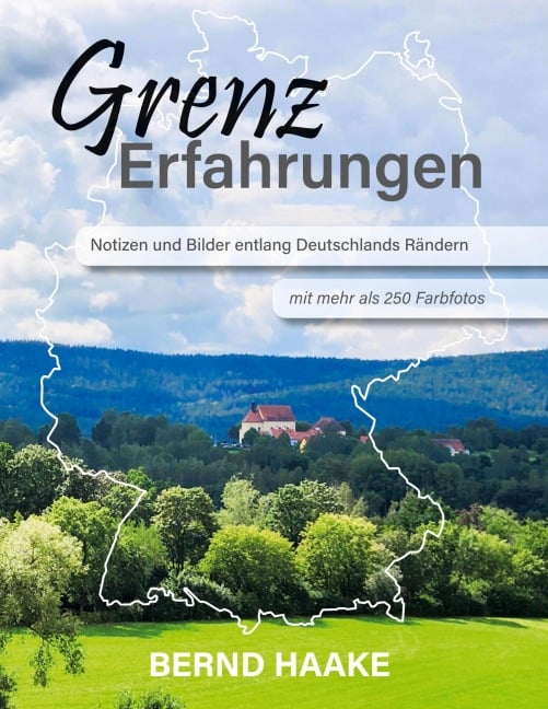 Grenzerfahrungen - Notizen und Bilder entlang Deutschlands Rändern - Bernd Haake