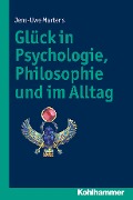 Glück in Psychologie, Philosophie und im Alltag - Jens-Uwe Martens