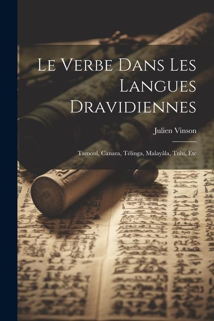 Le Verbe Dans Les Langues Dravidiennes: Tamoul, Canara, Télinga, Malayâla, Tulu, Etc - Julien Vinson