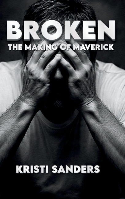 Broken The Making of Maverick - Kristi Sanders