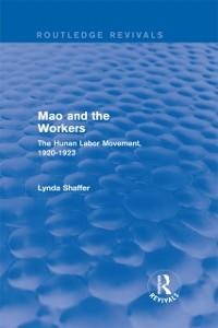 Mao Zedong and Workers: The Labour Movement in Hunan Province, 1920-23 - Lynda Shaffer