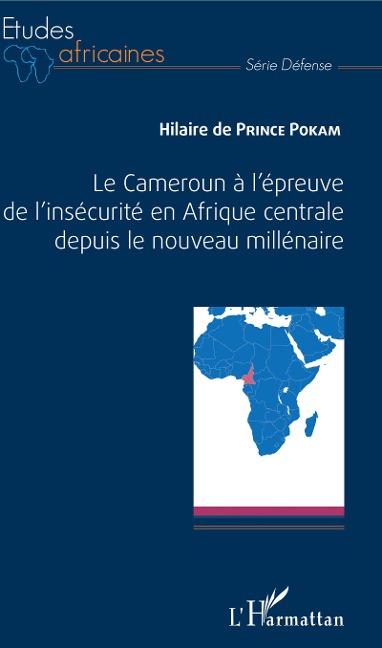 Le Cameroun à l'épreuve de l'insécurité en Afrique centrale depuis le nouveau millénaire - Hilaire de Prince Pokam