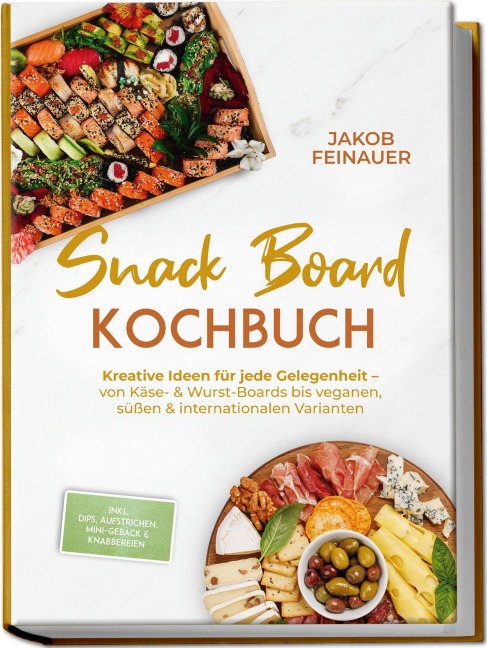 Snack Board Kochbuch: Kreative Ideen für jede Gelegenheit - von Käse- & Wurst-Boards bis veganen, süßen & internationalen Varianten - inkl. Dips, Aufstrichen, Mini-Gebäck & Knabbereien - Jakob Feinauer