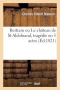 Cover-Bild zum Titel 'Bertram Ou Le Château de St-Aldobrand, Tragédie En 5 Actes' von 'Maturin-C'