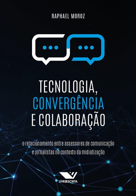 Tecnologia, Convergência e Colaboração: O Relacionamento Entre Assessores de Comunicação e Jornalistas no Contexto da Midiatização - Raphael Moroz
