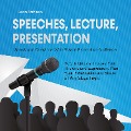 Speeches, Lecture, Presentation: Speak and Convince With Ease in Front of an Audience - How to Quickly Improve Your Rhetoric and Expression, Plan Your Presentation and Shake off Any Stage Fright - Leon Bahlsen