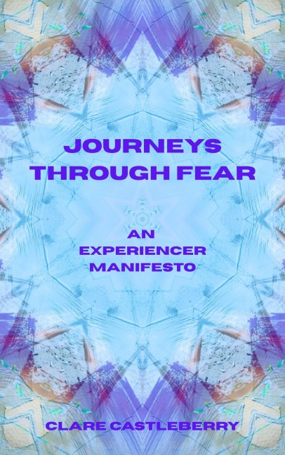 Journeys Through Fear: An Experiencer Manifesto - Clare Castleberry