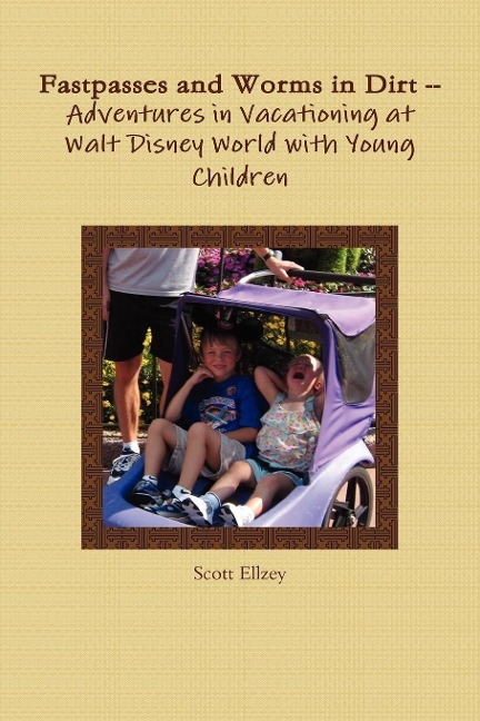 Fastpasses and Worms in Dirt -- Adventures in Vacationing at Walt Disney World with Young Children - Scott Ellzey