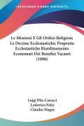 Le Missioni E Gli Ordini Religiosi; Le Decime Ecclesiastiche; Proprieta Ecclesiastiche Riordinamento Economati Dei Benefizi Vacanti (1898) - Luigi Pila-Carocci, Lodovico Fulci, Claudio Magni