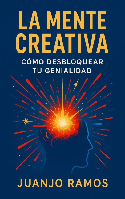 La mente creativa: cómo desbloquear tu genialidad - Juanjo Ramos