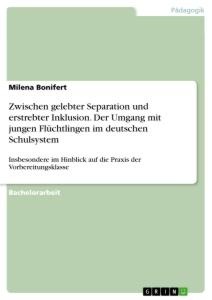 Zwischen gelebter Separation und erstrebter Inklusion. Der Umgang mit jungen Flüchtlingen im deutschen Schulsystem - Milena Bonifert