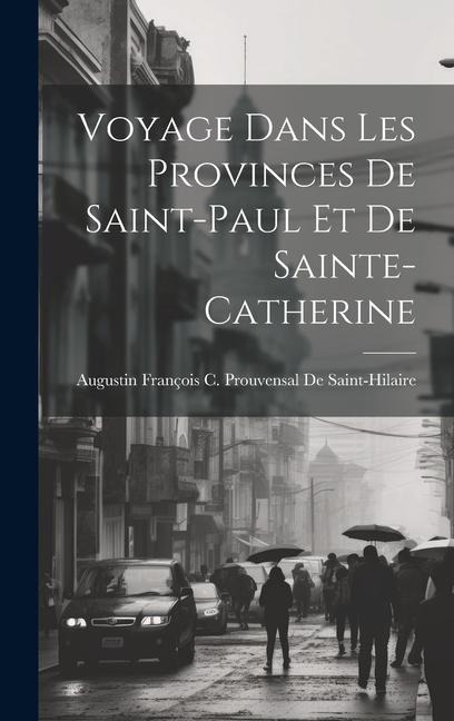 Voyage Dans Les Provinces De Saint-Paul Et De Sainte-Catherine - Augustin François C. de Saint-Hilaire