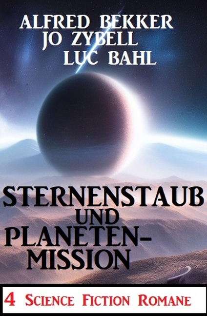 Sternenstaub und Planetenmission: 4 Science Fiction Romane - Alfred Bekker, Jo Zybell, Luc Bahl