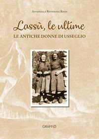 Lassù le ultime. Le antiche donne di Usseglio - Antonella Reffieuna Roch