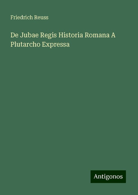 De Jubae Regis Historia Romana A Plutarcho Expressa - Friedrich Reuss