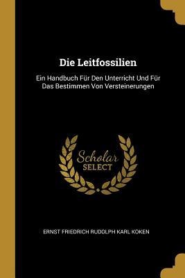 Die Leitfossilien: Ein Handbuch Für Den Unterricht Und Für Das Bestimmen Von Versteinerungen - Ernst Friedrich Rudolph Karl Koken
