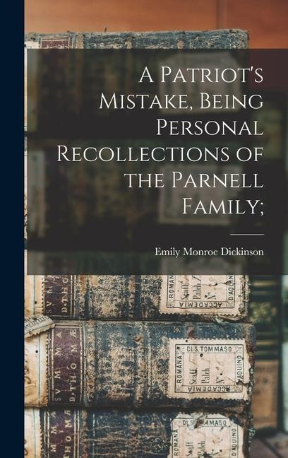A Patriot's Mistake, Being Personal Recollections of the Parnell Family; - Emily Monroe Dickinson