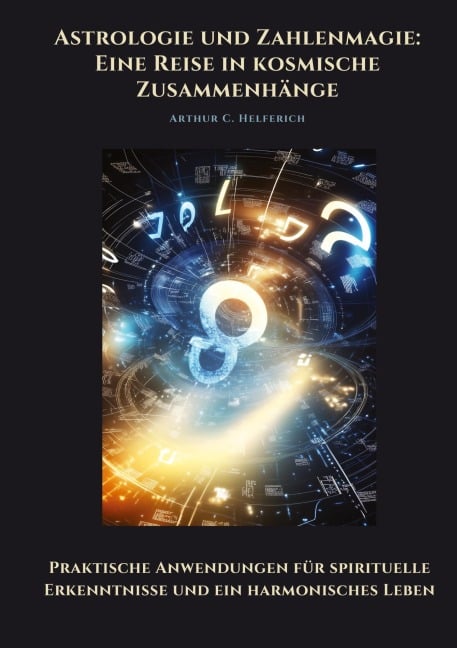Astrologie und Zahlenmagie: Eine Reise in kosmische Zusammenhänge - Arthur C. Helferich