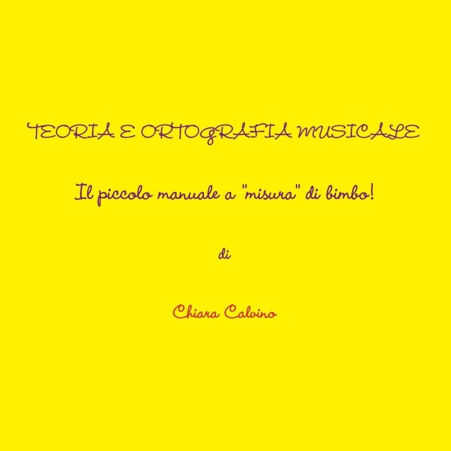 TEORIA E ORTOGRAFIA MUSICALE  - IL PICCOLO MANUALE  A "MISURA" DI BIMBO! - Chiara Daniela Calvino