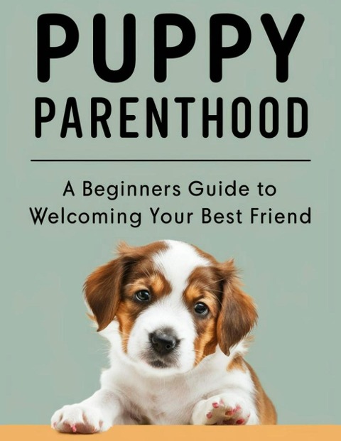 PUPPY PARENTHOOD: A Beginner's Guide to Welcoming Your Best Friend - Lauren Kerrison