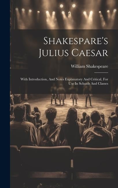 Shakespare's Julius Caesar: With Introduction, And Notes Explanatory And Critical, For Use In Schools And Classes - William Shakespeare