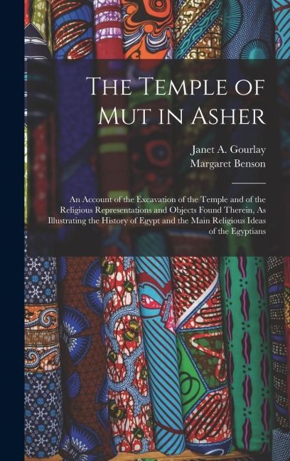 The Temple of Mut in Asher: An Account of the Excavation of the Temple and of the Religious Representations and Objects Found Therein, As Illustra - Margaret Benson, Janet A. Gourlay