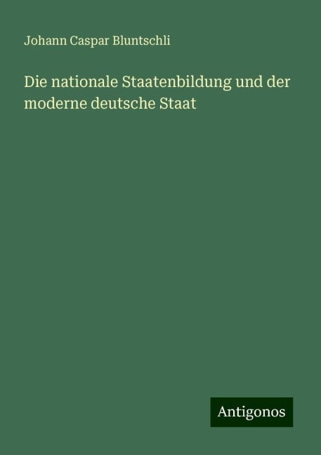 Die nationale Staatenbildung und der moderne deutsche Staat - Johann Caspar Bluntschli