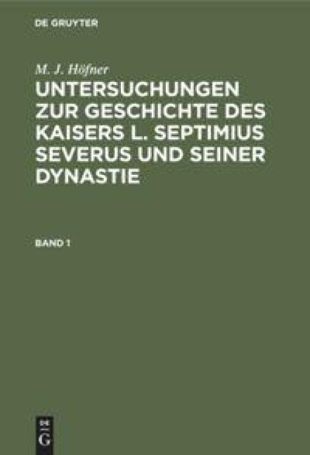 M. J. Höfner: Untersuchungen zur Geschichte des Kaisers L. Septimius Severus und seiner Dynastie. Band 1 - M. J. Höfner