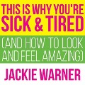 This Is Why You're Sick and Tired: And How to Look and Feel Amazing - Jackie Warner
