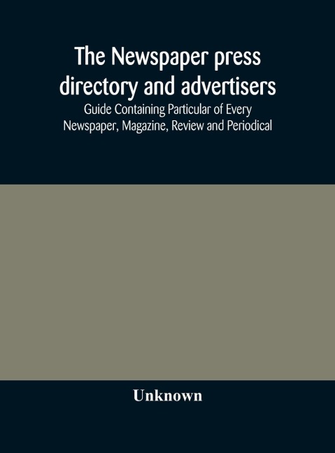 The Newspaper press directory and advertisers' guide Containing Particular of Every Newspaper, Magazine, Review and Periodical - Unknown