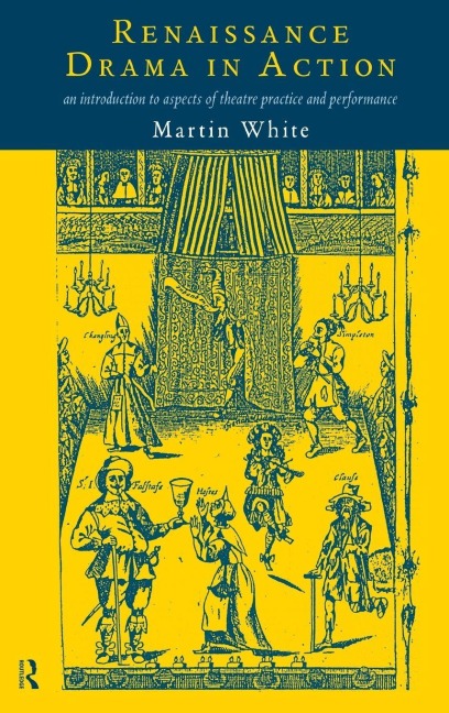 Renaissance Drama in Action - Martin White