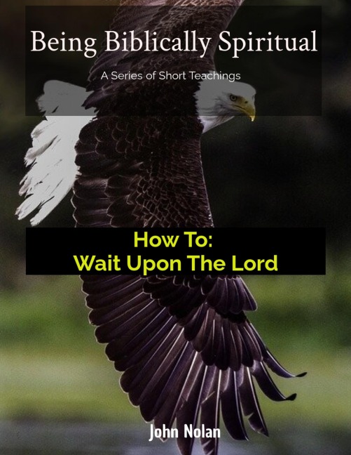 How To: Wait Upon The Lord (Being Biblically Spiritual) - John Nolan, John Nolan