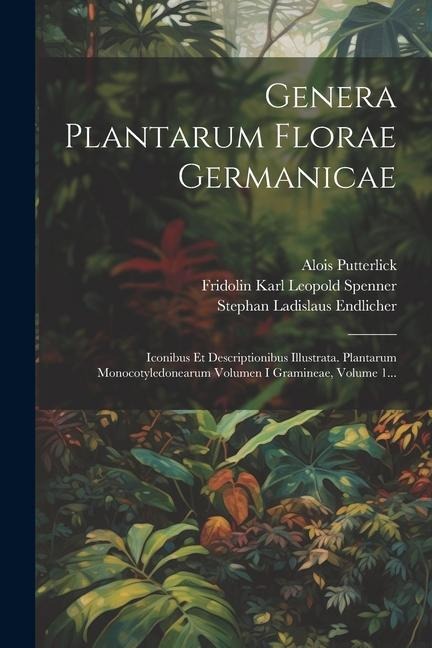 Genera Plantarum Florae Germanicae: Iconibus Et Descriptionibus Illustrata. Plantarum Monocotyledonearum Volumen I Gramineae, Volume 1... - Alois Putterlick