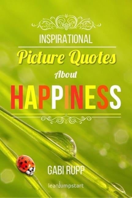 Happiness Quotes: Inspirational Picture Quotes about Happiness (Leanjumpstart Life Series Book 1) - Gabi Rupp