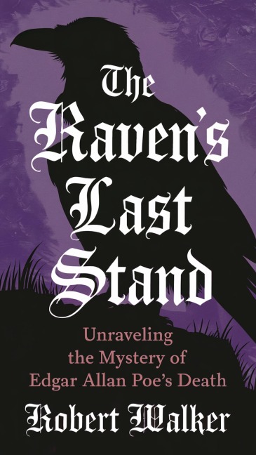 The Raven's Last Stand: Unraveling the Mystery of Edgar Allan Poe's Death - Robert Walker