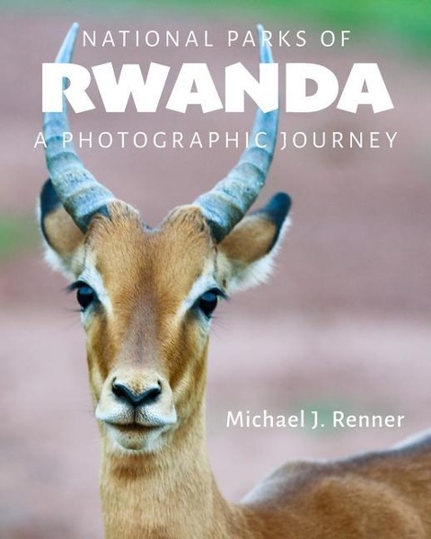 National Parks of Rwanda: A Photographic Journey - Michael J. Renner