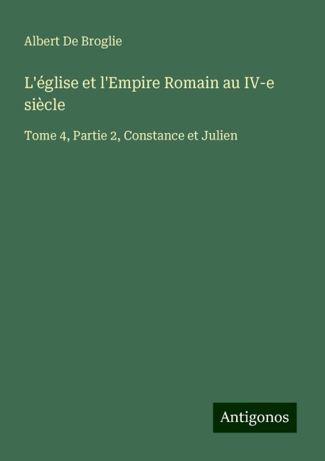 L'église et l'Empire Romain au IV-e siècle - Albert De Broglie