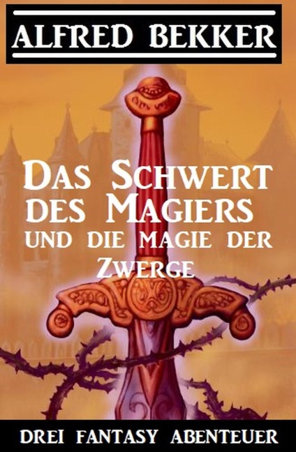 Das Schwert des Magiers und die Magie der Zwerge: Drei Fantasy Abenteuer - Alfred Bekker