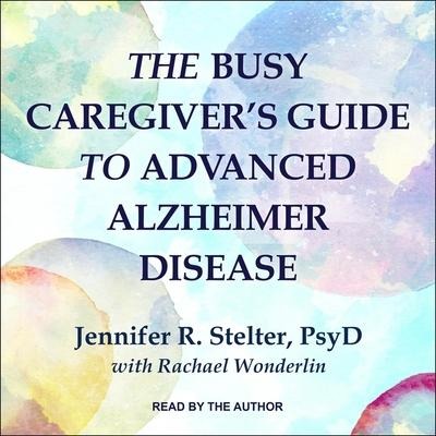 The Busy Caregiver's Guide to Advanced Alzheimer Disease - Jennifer R. Stelter