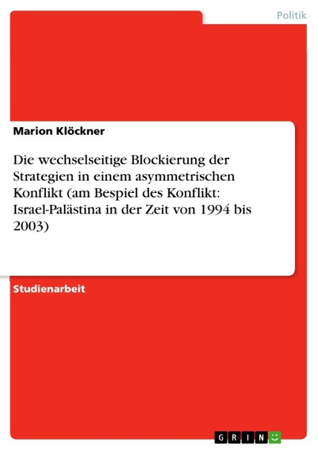 Die wechselseitige Blockierung der Strategien in einem asymmetrischen Konflikt (am Bespiel des Konflikt: Israel-Palästina in der Zeit von 1994 bis 2003) - Marion Klöckner