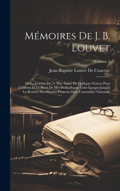Mémoires De J. B. Louvet: De La Journée Du 31 Mai. Suivis De Quelques Notices Pour L'histoire Et Le Récit De Mes Périls Depuis Cette Époque Jusq - Jean-Baptiste Louvet De Couvray