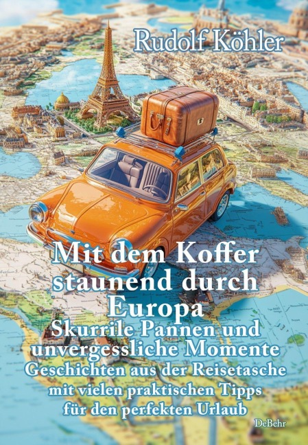 Mit dem Koffer staunend durch Europa - Skurrile Pannen und unvergessliche Momente eines Reisenden - Geschichten aus der Reisetasche mit vielen praktischen Tipps für den perfekten Urlaub - Daniela Behr