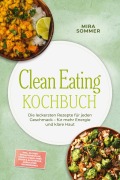 Cover-Bild zum Titel 'Clean Eating Kochbuch: Die leckersten Rezepte für jeden Geschmack - für mehr Energie und klare Haut - inkl. 30-Tage-Ernährungsplan, Vorrat & Meal-Prep, Soßen & Aufstriche, Süßes ohne Zuckerzusatz' von 'Mira Sommer'