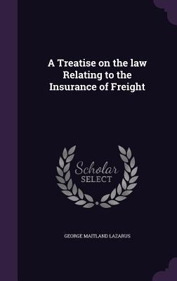 A Treatise on the law Relating to the Insurance of Freight - George Maitland Lazarus