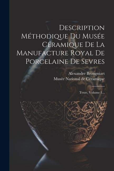 Description Méthodique Du Musée Céramique De La Manufacture Royal De Porcelaine De Sevres - Alexandre Brongniart